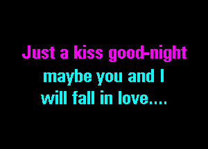 Just a kiss good-night

maybe you and I
will fall in love....