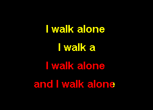 Iwalk alone
I walk a

I walk alone

and I walk alone