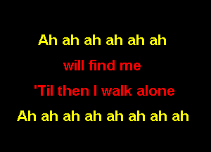 Ah ah ah ah ah ah

will fund me

'Til then I walk alone
Ah ah ah ah ah ah ah ah