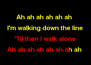 Ah ah ah ah ah ah

I'm walking down the line

'Til then I walk alone
Ah ah ah ah ah ah ah ah