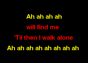 Ah ah ah ah

will fund me

'Til then I walk alone
Ah ah ah ah ah ah ah ah