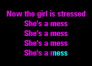 Now the girl is stressed
She's a mess

She's a mess
She's a mess
She's a mess