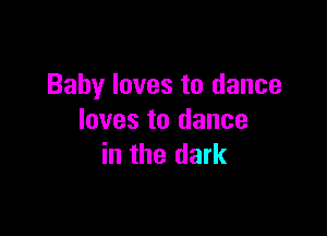 Baby loves to dance

loves to dance
in the dark