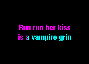 Run run her kiss

is a vampire grin