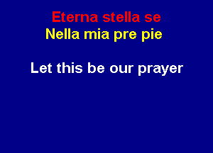 Nella mia pre pie

Let this be our prayer