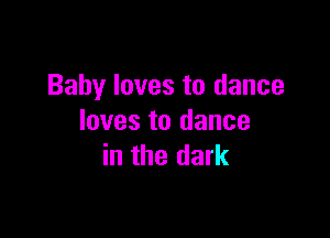 Baby loves to dance

loves to dance
in the dark