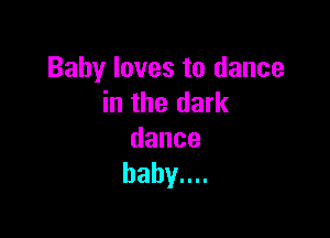 Baby loves to dance
in the dark

dance
habynn