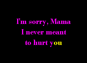 I'm sorry, Minna

I never meant

to hurt you