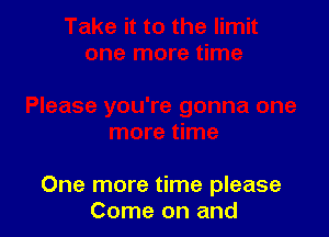 One more time please
Come on and