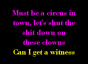 Must be a circus in
town, let's shut the
shit down on

these clowns
Can I get a witness