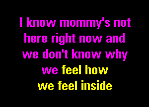 I know mommy's not
here right now and

we don't know why
we feel how
we feel inside