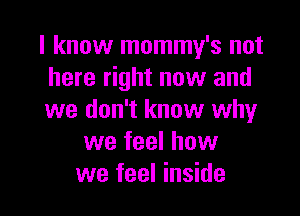 I know mommy's not
here right now and

we don't know why
we feel how
we feel inside