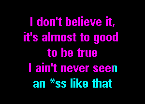 I don't believe it,
it's almost to good

to be true
I ain't never seen
an 9653 like that