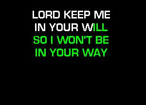 LORD KEEP ME
IN YOUR WILL
SO I WON'T BE

IN YOUR WAY
