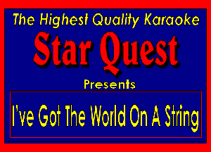 The Highest Quamy Karaoke

Presents

I'veGot Ihe WorldOnASTring