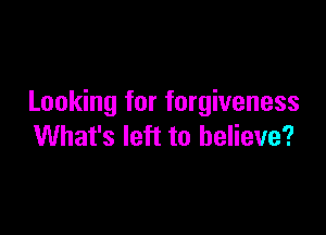 Looking for forgiveness

What's left to believe?