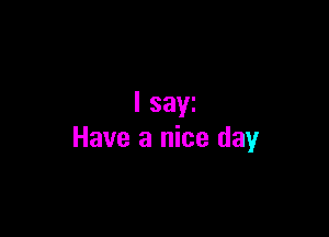 I saw

Have a nice day