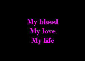 My blood

My love
My life