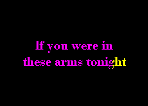 If you were in

these arms tonight