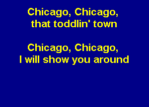 Chicago, Chicago,
that toddlin' town

Chicago, Chicago,

I will show you around