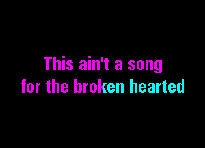 This ain't a song

for the broken hearted