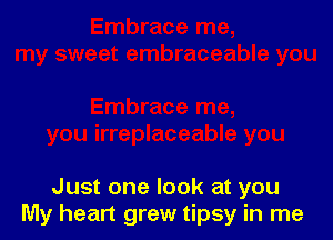 Just one look at you
My heart grew tipsy in me