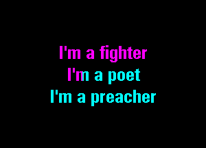 I'm a fighter

I'm a poet
I'm a preacher
