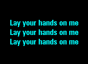 Lay your hands on me

Lay your hands on me
Lay your hands on me