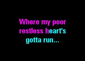 Where my poor

restless heart's
gotta run...