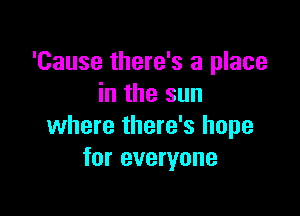 'Cause there's a place
in the sun

where there's hope
for everyone