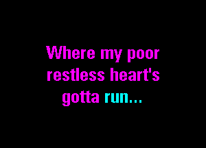 Where my poor

restless heart's
gotta run...