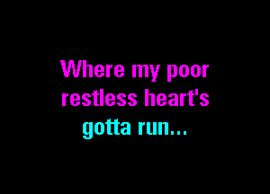 Where my poor

restless heart's
gotta run...