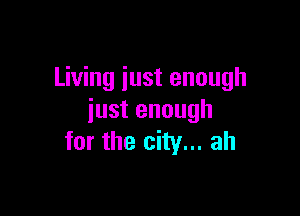 Living just enough

just enough
for the city... ah