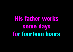 His father works

some days
for fourteen hours