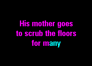 His mother goes

to scrub the floors
for many