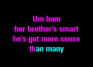 Um hum
her brother's smart

he's got more sense
than many