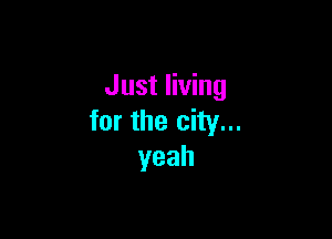 Just living

for the city...
yeah