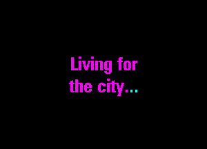 Living for

the city...