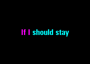 If I should stay