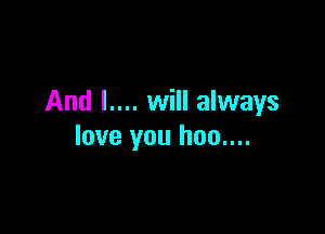And I.... will always

love you hoo....