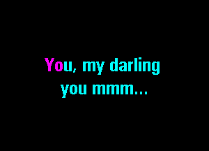 You, my darling

you mmm...