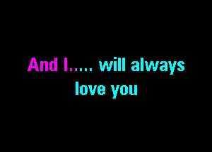 And I ..... will always

love you