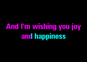 And I'm wishing you ioy

and happiness