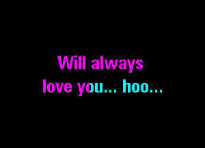 Will always

love you... hoo...