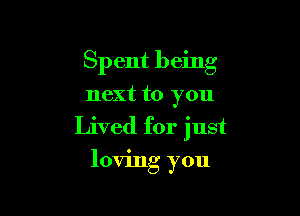 Sp ent being

next to you
Lived for just

loving you