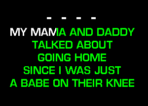 MY MAMA AND DADDY
TALKED ABOUT
GOING HOME
SINCE I WAS JUST
A BABE ON THEIR KNEE