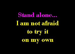 Stand alone...
I am not afraid

totryit

011 my 0 VIl
