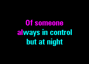 0f someone

always in control
but at night