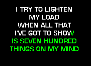 I TRY TO LIGHTEN
MY LOAD
WHEN ALL THAT
I'VE GOT TO SHOW
IS SEVEN HUNDRED
THINGS ON MY MIND