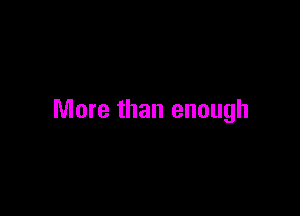 More than enough